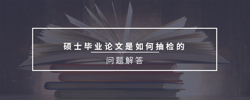 碩士畢業(yè)論文是如何抽檢的